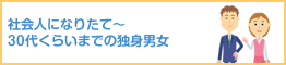 社会人になりたて～30代くらいまでの独身男女