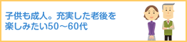 子供も成人。充実した老後を楽しみたい50～60代
