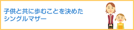 子供と共に歩むことを決めたシングルマザー