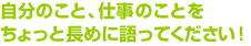 自分のこと、仕事のことをちょっと長めに語ってください!